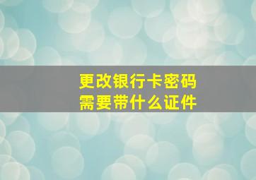 更改银行卡密码需要带什么证件