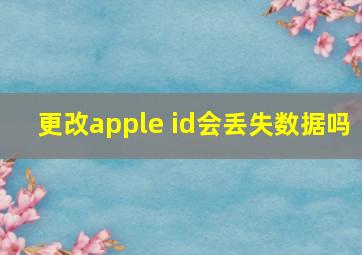 更改apple id会丢失数据吗