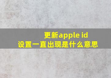 更新apple id设置一直出现是什么意思