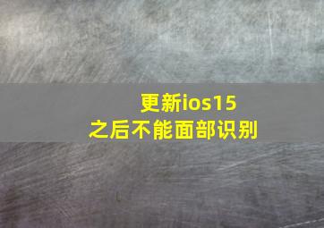 更新ios15之后不能面部识别