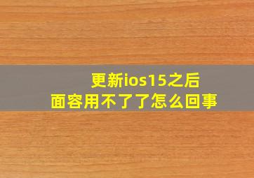 更新ios15之后面容用不了了怎么回事