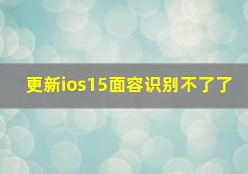 更新ios15面容识别不了了