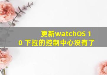 更新watchOS 10 下拉的控制中心没有了