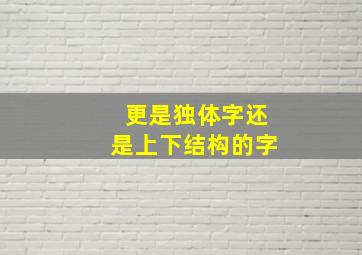 更是独体字还是上下结构的字