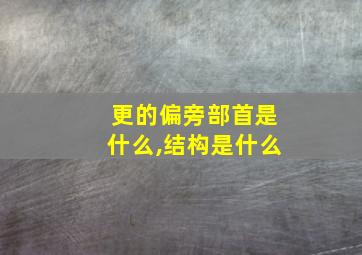 更的偏旁部首是什么,结构是什么