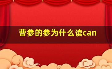 曹参的参为什么读can