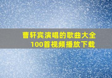 曹轩宾演唱的歌曲大全100首视频播放下载