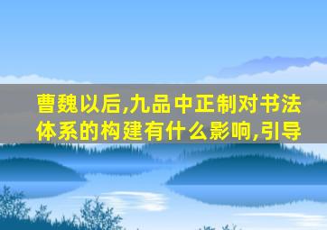 曹魏以后,九品中正制对书法体系的构建有什么影响,引导