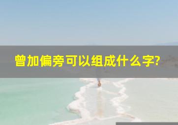 曾加偏旁可以组成什么字?