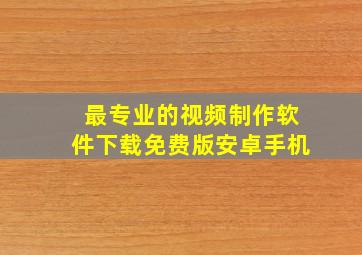 最专业的视频制作软件下载免费版安卓手机