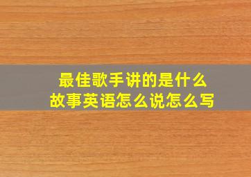 最佳歌手讲的是什么故事英语怎么说怎么写