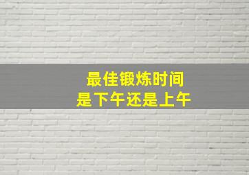 最佳锻炼时间是下午还是上午