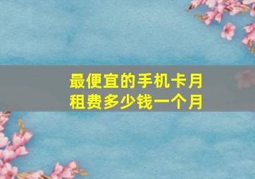 最便宜的手机卡月租费多少钱一个月