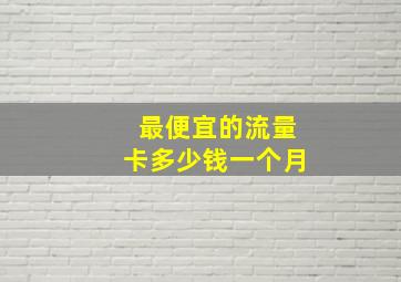 最便宜的流量卡多少钱一个月