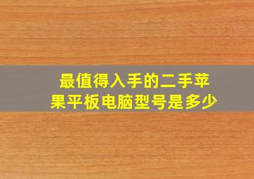 最值得入手的二手苹果平板电脑型号是多少