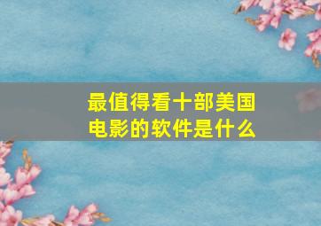 最值得看十部美国电影的软件是什么