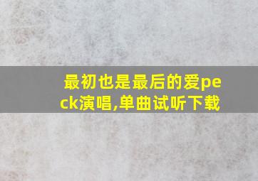 最初也是最后的爱peck演唱,单曲试听下载