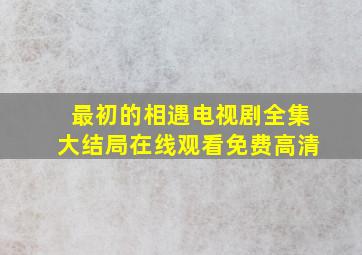 最初的相遇电视剧全集大结局在线观看免费高清