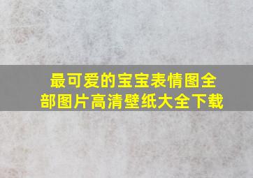 最可爱的宝宝表情图全部图片高清壁纸大全下载