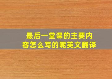 最后一堂课的主要内容怎么写的呢英文翻译