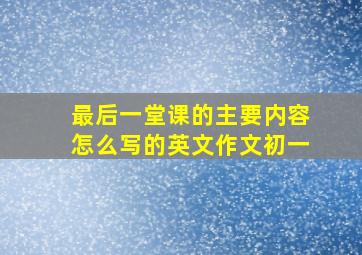 最后一堂课的主要内容怎么写的英文作文初一