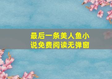 最后一条美人鱼小说免费阅读无弹窗