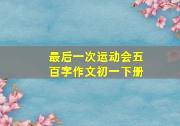 最后一次运动会五百字作文初一下册