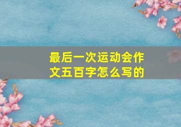 最后一次运动会作文五百字怎么写的