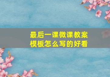 最后一课微课教案模板怎么写的好看