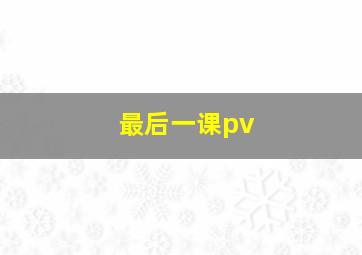 最后一课pv