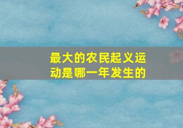 最大的农民起义运动是哪一年发生的