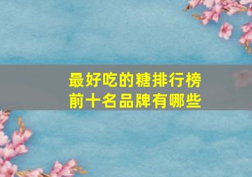 最好吃的糖排行榜前十名品牌有哪些