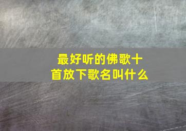 最好听的佛歌十首放下歌名叫什么