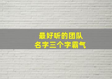 最好听的团队名字三个字霸气