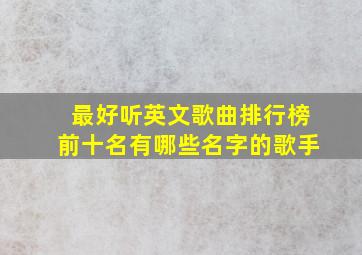 最好听英文歌曲排行榜前十名有哪些名字的歌手