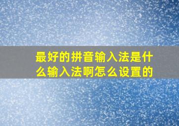 最好的拼音输入法是什么输入法啊怎么设置的