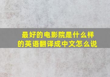 最好的电影院是什么样的英语翻译成中文怎么说