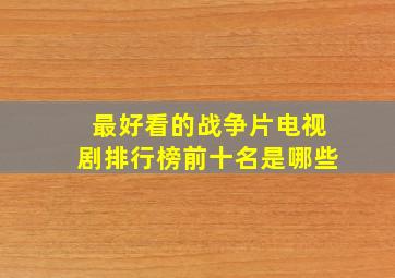 最好看的战争片电视剧排行榜前十名是哪些