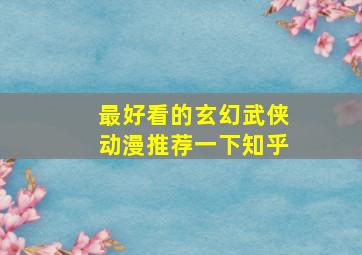 最好看的玄幻武侠动漫推荐一下知乎