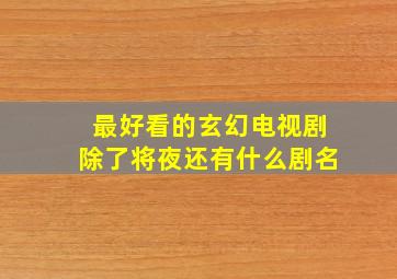 最好看的玄幻电视剧除了将夜还有什么剧名