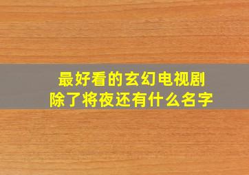 最好看的玄幻电视剧除了将夜还有什么名字