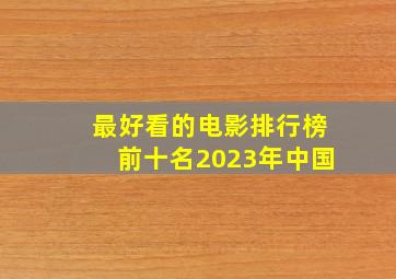 最好看的电影排行榜前十名2023年中国