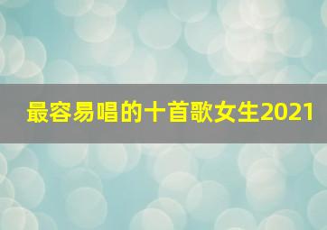 最容易唱的十首歌女生2021