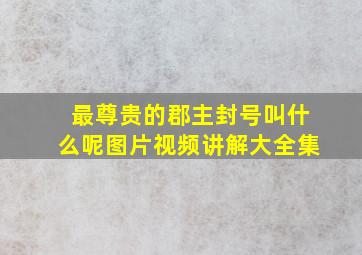 最尊贵的郡主封号叫什么呢图片视频讲解大全集