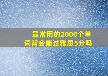 最常用的2000个单词背会能过雅思5分吗