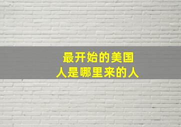 最开始的美国人是哪里来的人