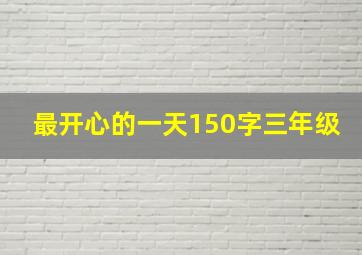 最开心的一天150字三年级