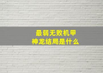 最弱无败机甲神龙结局是什么