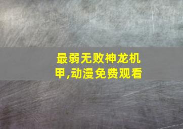 最弱无败神龙机甲,动漫免费观看