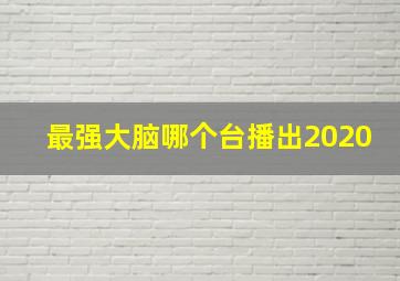 最强大脑哪个台播出2020